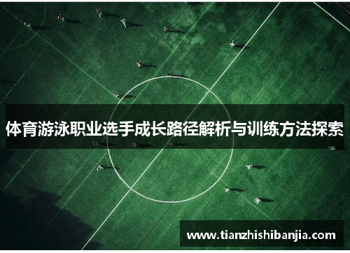 体育游泳职业选手成长路径解析与训练方法探索