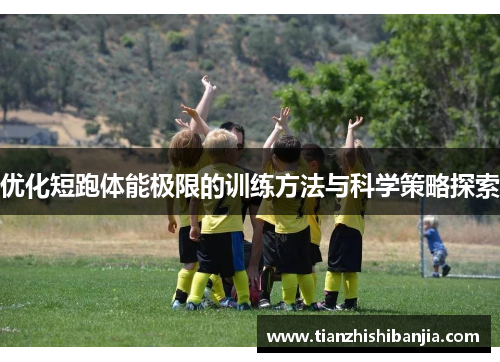 优化短跑体能极限的训练方法与科学策略探索
