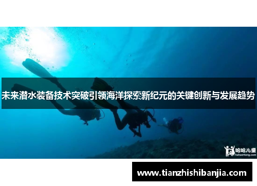 未来潜水装备技术突破引领海洋探索新纪元的关键创新与发展趋势
